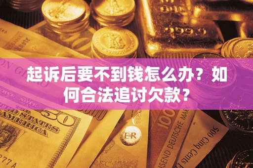 北京起诉后要不到钱怎么办？如何合法追讨欠款？