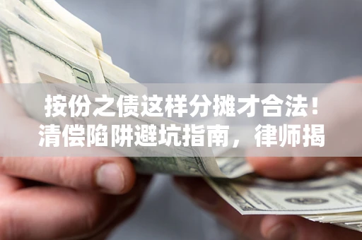 北京按份之债这样分摊才合法！清偿陷阱避坑指南，律师揭秘关键条款
