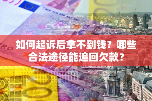 北京如何起诉后拿不到钱？哪些合法途径能追回欠款？