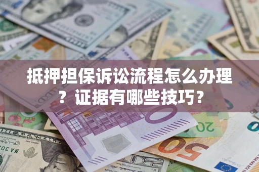北京抵押担保诉讼流程怎么办理？证据有哪些技巧？