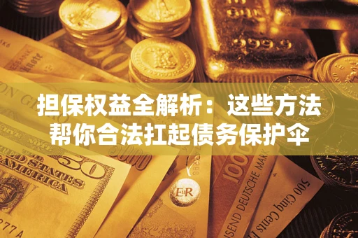 北京担保权益全解析：这些方法帮你合法扛起债务保护伞