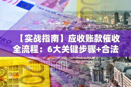 北京【实战指南】应收账款催收全流程：6大关键步骤+合法回款技巧