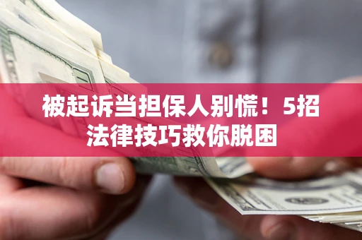 北京被起诉当担保人别慌！5招法律技巧救你脱困