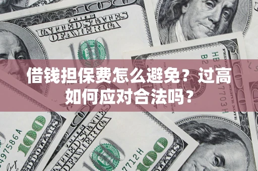 北京借钱担保费怎么避免？过高如何应对合法吗？