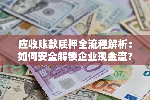 北京应收账款质押全流程解析：如何安全解锁企业现金流？