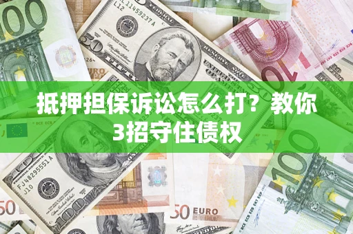 北京抵押担保诉讼怎么打？教你3招守住债权
