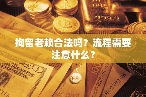 北京拘留老赖合法吗？流程需要注意什么？
