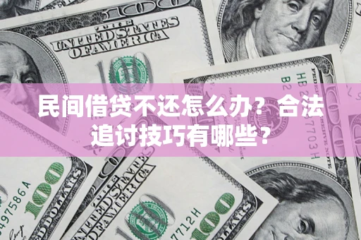 北京民间借贷不还怎么办？合法追讨技巧有哪些？