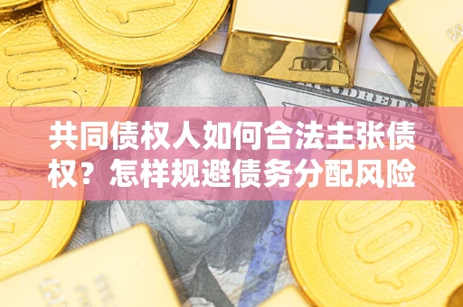 北京共同债权人如何合法主张债权？怎样规避债务分配风险？