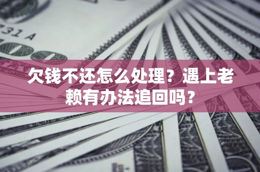 北京欠钱不还怎么处理？遇上老赖有办法追回吗？