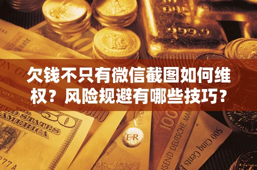 北京欠钱不只有微信截图如何维权？风险规避有哪些技巧？