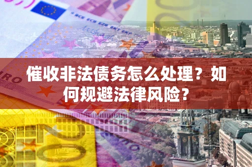 北京催收非法债务怎么处理？如何规避法律风险？