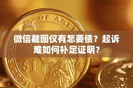 北京微信截图仅有怎要债？起诉难如何补足证明？