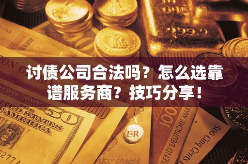 北京讨债公司合法吗？怎么选靠谱服务商？技巧分享！