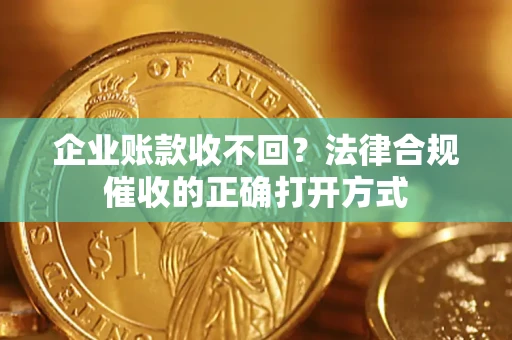 北京企业账款收不回？法律合规催收的正确打开方式