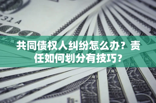 北京共同债权人纠纷怎么办？责任如何划分有技巧？