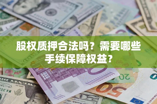 北京股权质押合法吗？需要哪些手续保障权益？