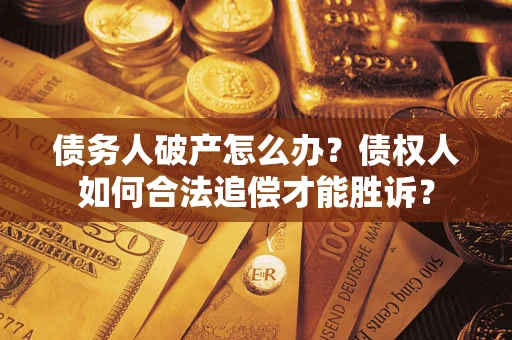 北京债务人破产怎么办？债权人如何合法追偿才能胜诉？
