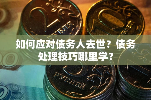 北京如何应对债务人去世？债务处理技巧哪里学？