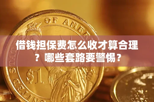 北京借钱担保费怎么收才算合理？哪些套路要警惕？