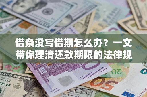 北京借条没写借期怎么办？一文带你理清还款期限的法律规则