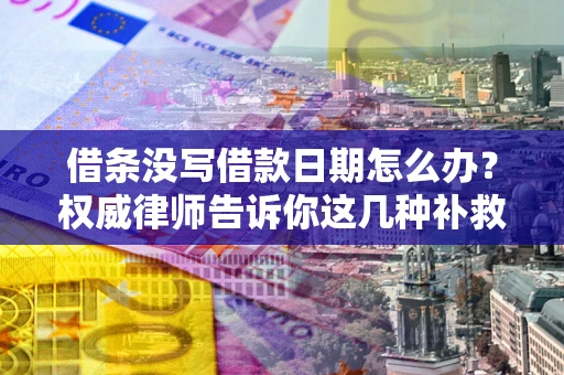 北京借条没写借款日期怎么办？权威律师告诉你这几种补救方法！