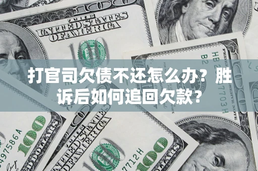 北京打官司欠债不还怎么办？胜诉后如何追回欠款？