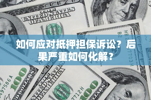 北京如何应对抵押担保诉讼？后果严重如何化解？
