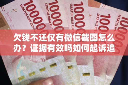 北京欠钱不还仅有微信截图怎么办？证据有效吗如何起诉追回欠款？
