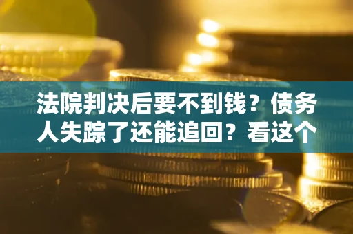 北京法院判决后要不到钱？债务人失踪了还能追回？看这个方法！