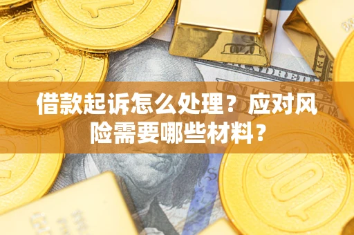 北京借款起诉怎么处理？应对风险需要哪些材料？