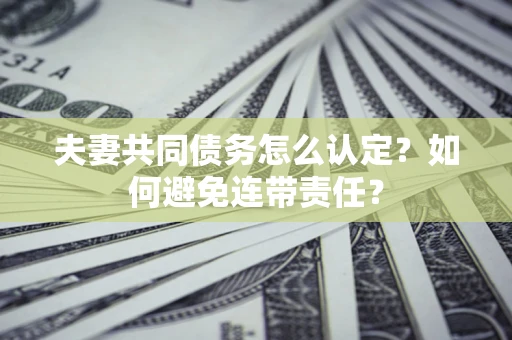 北京夫妻共同债务怎么认定？如何避免连带责任？