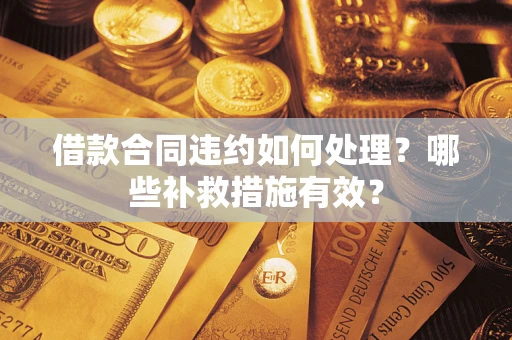 北京借款合同违约如何处理？哪些补救措施有效？