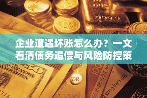 北京企业遭遇坏账怎么办？一文看清债务追偿与风险防控策略