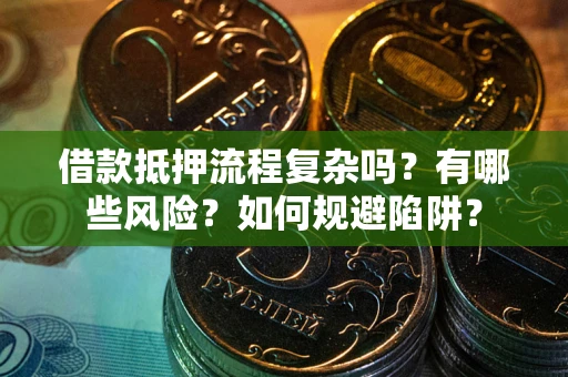 北京借款抵押流程复杂吗？有哪些风险？如何规避陷阱？