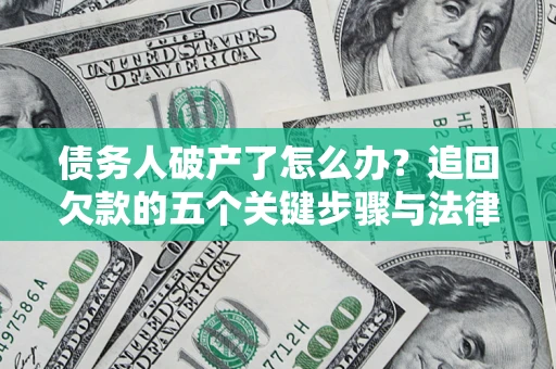 北京债务人破产了怎么办？追回欠款的五个关键步骤与法律策略