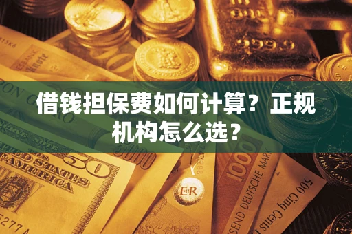 北京借钱担保费如何计算？正规机构怎么选？