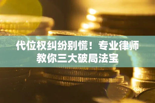 北京代位权纠纷别慌！专业律师教你三大破局法宝