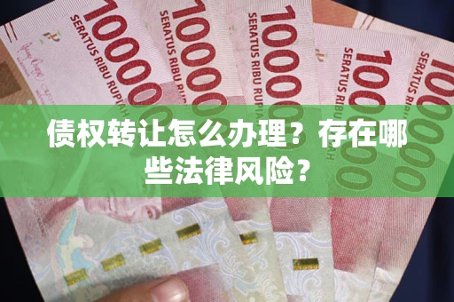 北京债权转让怎么办理？存在哪些法律风险？