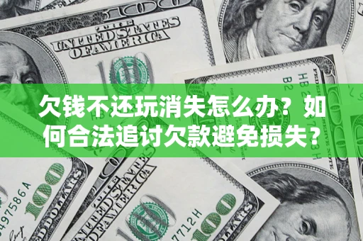 北京欠钱不还玩消失怎么办？如何合法追讨欠款避免损失？