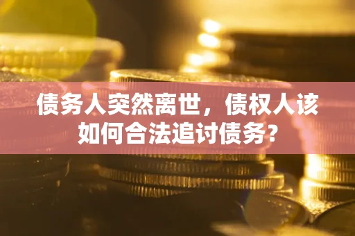 北京债务人突然离世，债权人该如何合法追讨债务？