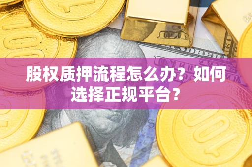 北京股权质押流程怎么办？如何选择正规平台？