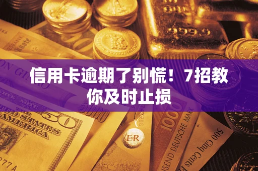 北京信用卡逾期了别慌！7招教你及时止损