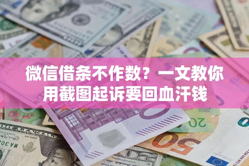 北京微信借条不作数？一文教你用截图起诉要回血汗钱
