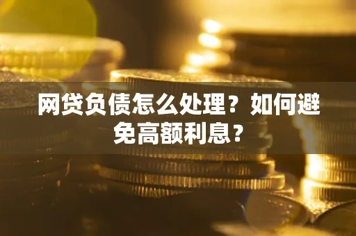 北京网贷负债怎么处理？如何避免高额利息？