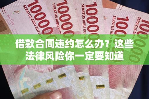 北京借款合同违约怎么办？这些法律风险你一定要知道