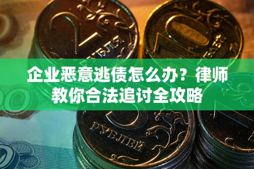 北京企业恶意逃债怎么办？律师教你合法追讨全攻略
