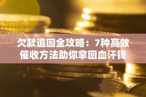北京欠款追回全攻略：7种高效催收方法助你拿回血汗钱