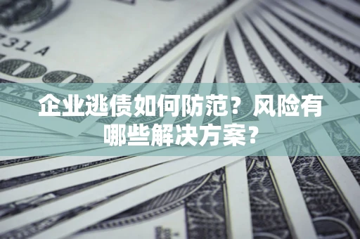 北京企业逃债如何防范？风险有哪些解决方案？