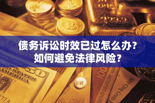 北京债务诉讼时效已过怎么办？如何避免法律风险？